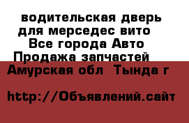 водительская дверь для мерседес вито  - Все города Авто » Продажа запчастей   . Амурская обл.,Тында г.